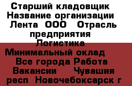 Старший кладовщик › Название организации ­ Лента, ООО › Отрасль предприятия ­ Логистика › Минимальный оклад ­ 1 - Все города Работа » Вакансии   . Чувашия респ.,Новочебоксарск г.